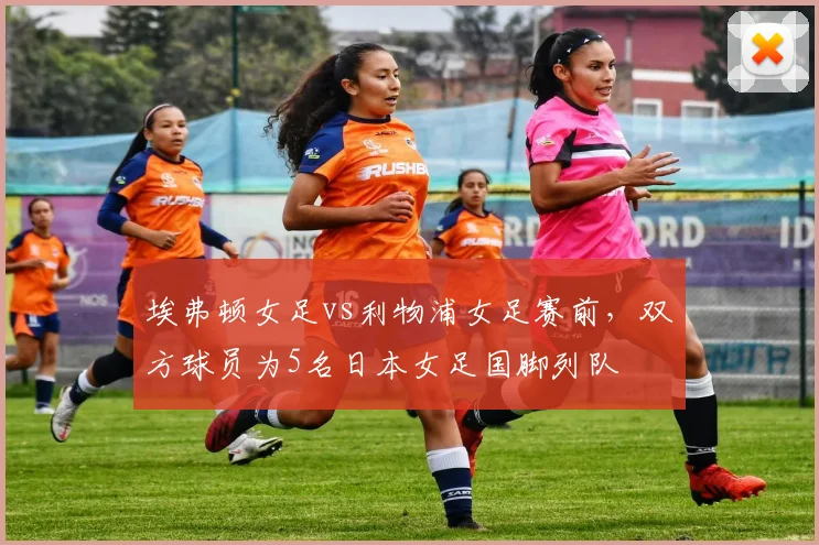 埃弗顿女足vs利物浦女足赛前，双方球员为5名日本女足国脚列队