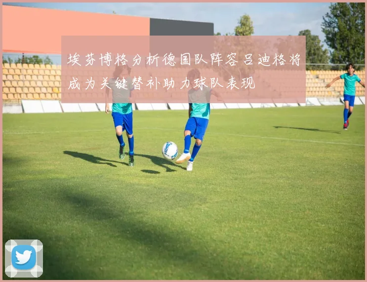 埃芬博格分析德国队阵容吕迪格将成为关键替补助力球队表现