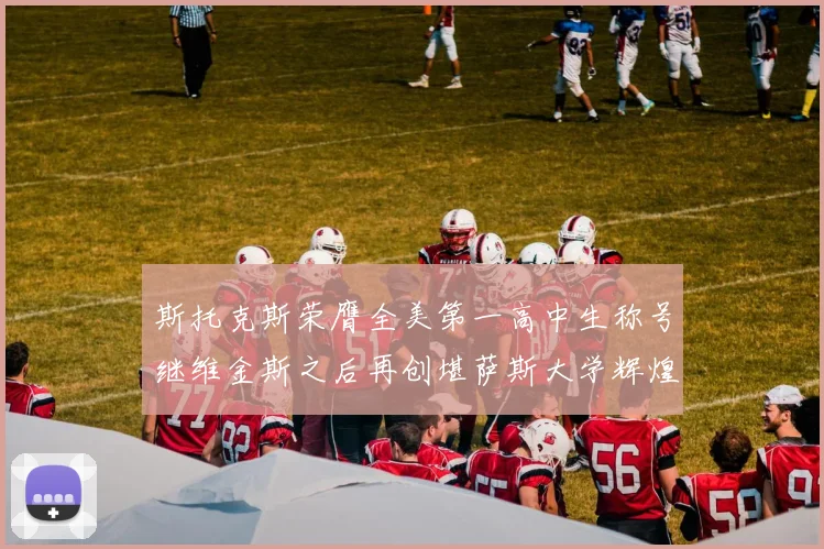 斯托克斯荣膺全美第一高中生称号继维金斯之后再创堪萨斯大学辉煌历史