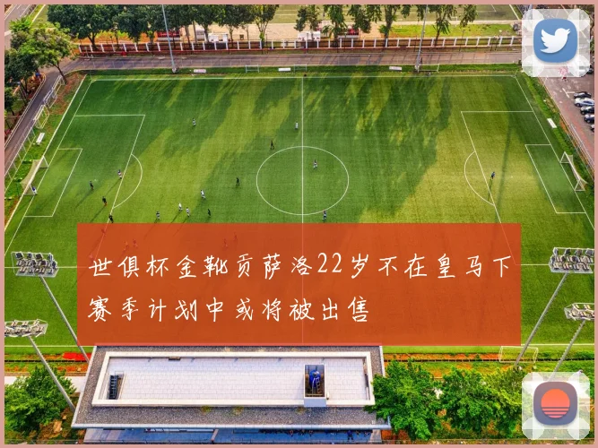世俱杯金靴贡萨洛22岁不在皇马下赛季计划中或将被出售