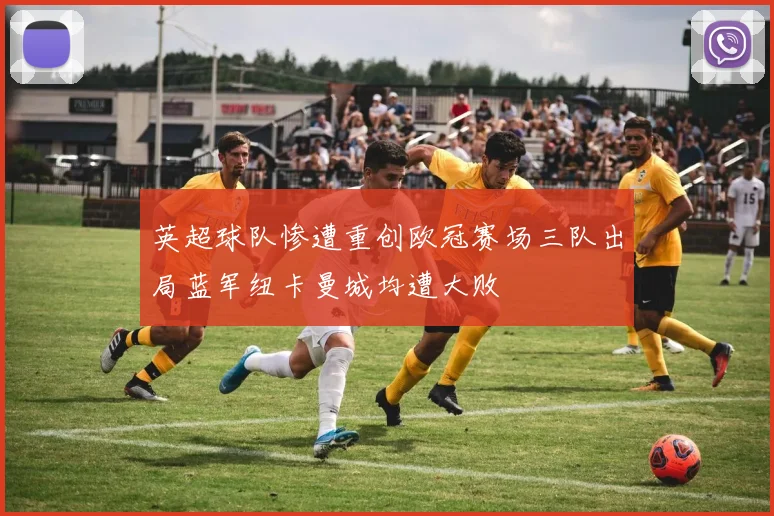 英超球队惨遭重创欧冠赛场三队出局蓝军纽卡曼城均遭大败