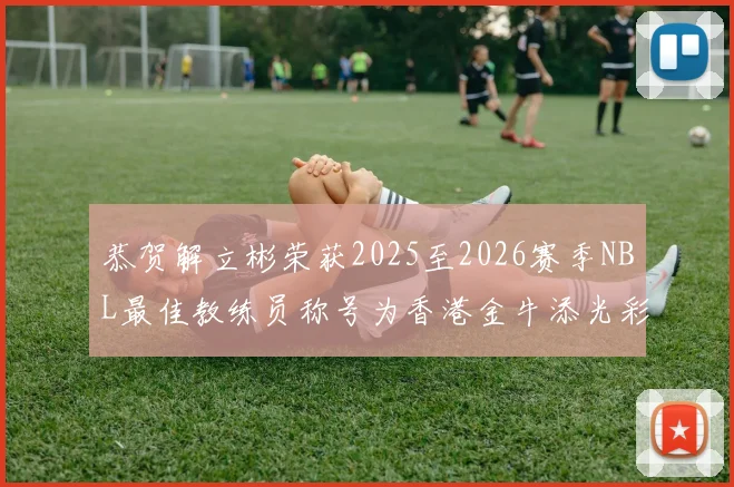恭贺解立彬荣获2025至2026赛季NBL最佳教练员称号为香港金牛添光彩