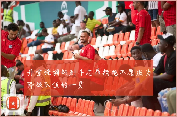 丹索强调热刺斗志昂扬绝不愿成为降级队伍的一员