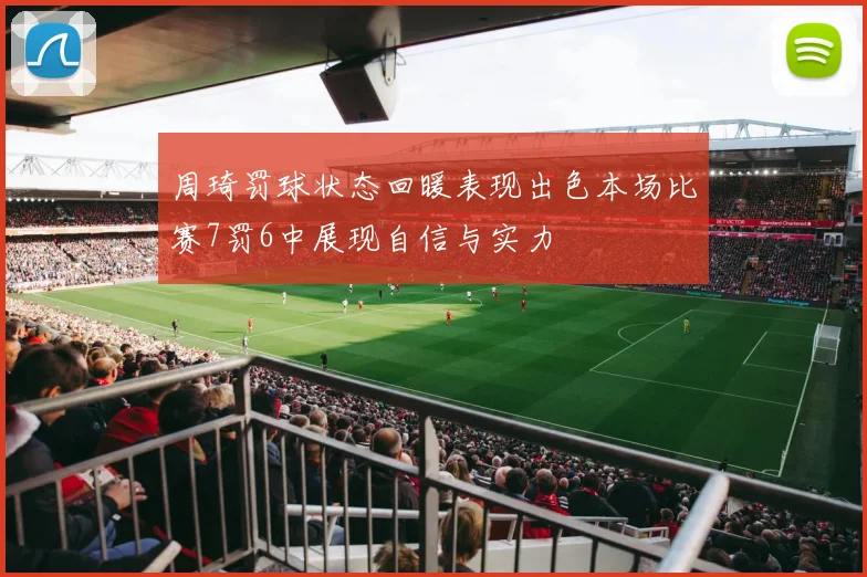 周琦罚球状态回暖表现出色本场比赛7罚6中展现自信与实力