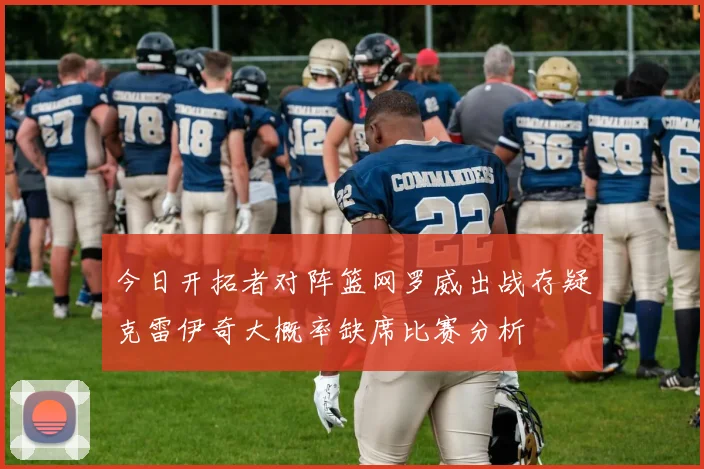 今日开拓者对阵篮网罗威出战存疑克雷伊奇大概率缺席比赛分析