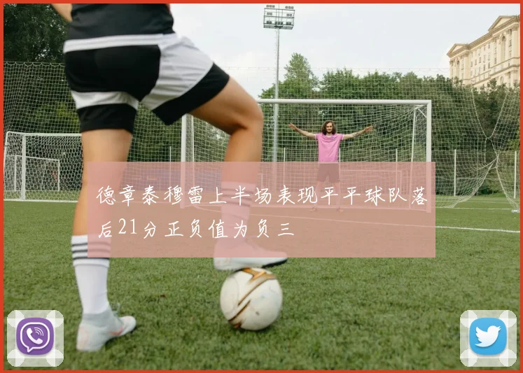 德章泰穆雷上半场表现平平球队落后21分正负值为负三