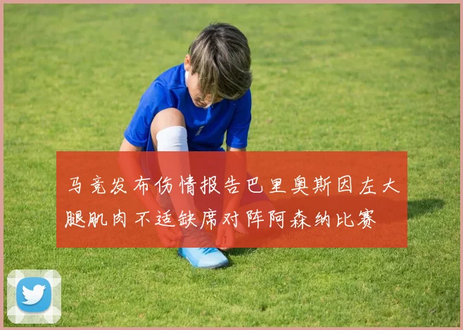 马竞发布伤情报告巴里奥斯因左大腿肌肉不适缺席对阵阿森纳比赛